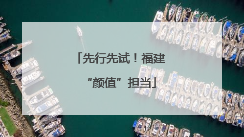 先行先试！福建“颜值”担当