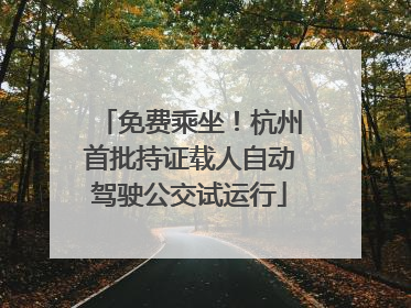 免费乘坐！杭州首批持证载人自动驾驶公交试运行