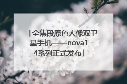 全焦段原色人像双卫星手机——nova14系列正式发布