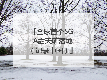 全球首个5G—A露天矿落地（记录中国）