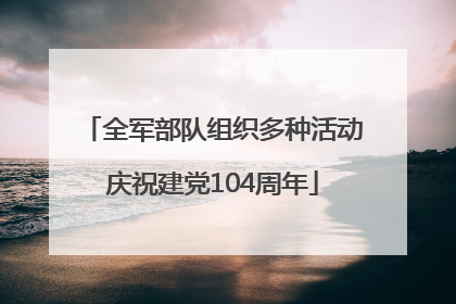 全军部队组织多种活动庆祝建党104周年