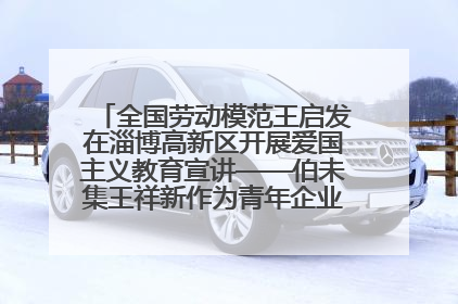 全国劳动模范王启发在淄博高新区开展爱国主义教育宣讲——伯未集王祥新作为青年企业家代表作主题演讲