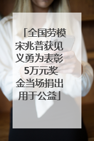 全国劳模宋兆普获见义勇为表彰 5万元奖金当场捐出用于公益