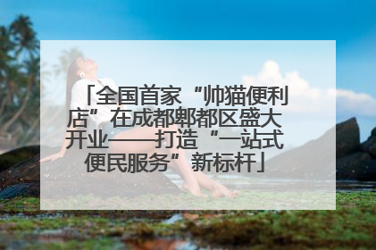 全国首家“帅猫便利店”在成都郫都区盛大开业——打造“一站式便民服务”新标杆