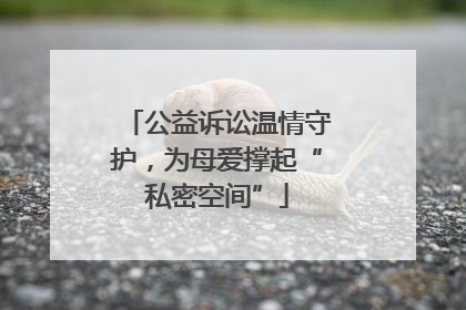 公益诉讼温情守护，为母爱撑起“私密空间”