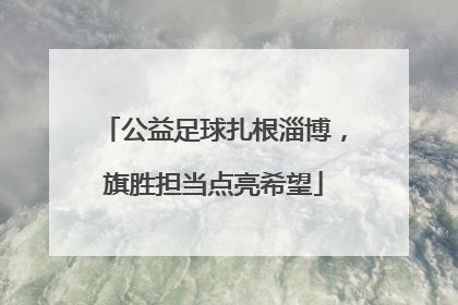 公益足球扎根淄博，旗胜担当点亮希望