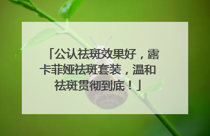 公认祛斑效果好，露卡菲娅祛斑套装，温和祛斑贯彻到底！