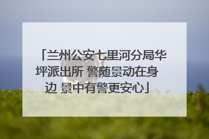 兰州公安七里河分局华坪派出所 警随景动在身边 景中有警更安心