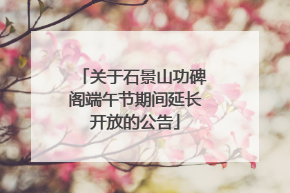 关于石景山功碑阁端午节期间延长开放的公告