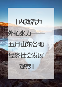 内激活力 外拓张力——五月山东各地经济社会发展观察