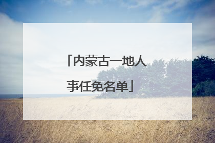 内蒙古一地人事任免名单