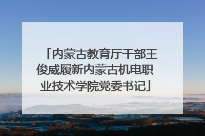 内蒙古教育厅干部王俊威履新内蒙古机电职业技术学院党委书记