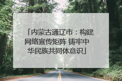 内蒙古通辽市：构建网络宣传矩阵 铸牢中华民族共同体意识