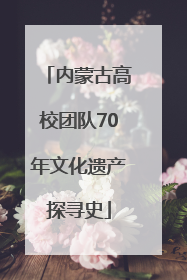 内蒙古高校团队70年文化遗产探寻史