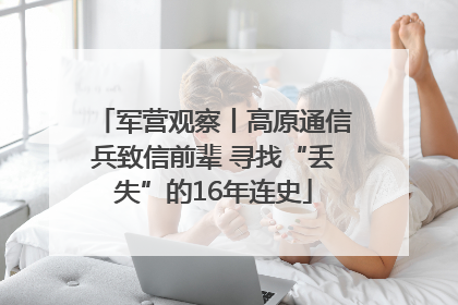 军营观察丨高原通信兵致信前辈 寻找“丢失”的16年连史
