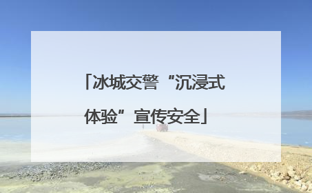 冰城交警“沉浸式体验”宣传安全