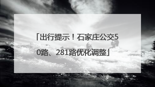 出行提示！石家庄公交50路、281路优化调整