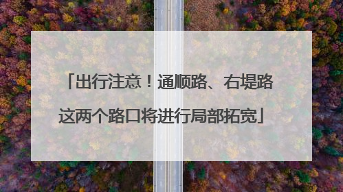 出行注意！通顺路、右堤路这两个路口将进行局部拓宽