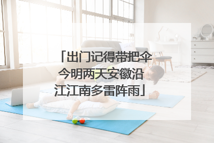 出门记得带把伞 今明两天安徽沿江江南多雷阵雨