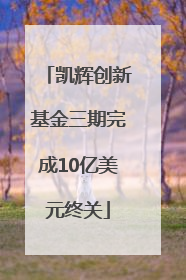 凯辉创新基金三期完成10亿美元终关