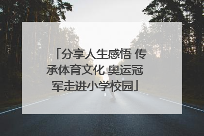 分享人生感悟 传承体育文化 奥运冠军走进小学校园