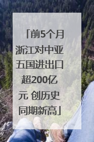 前5个月浙江对中亚五国进出口超200亿元 创历史同期新高