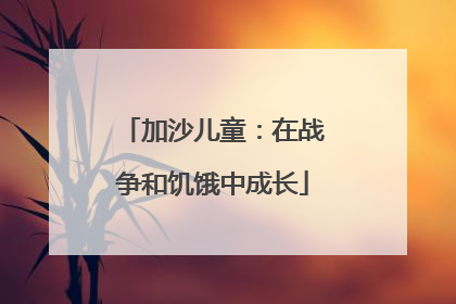 加沙儿童：在战争和饥饿中成长
