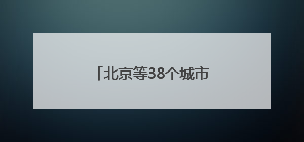 北京等38个城市入选首批全国零售业创新提升试点城市