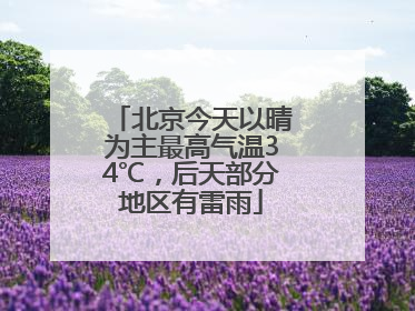 北京今天以晴为主最高气温34℃，后天部分地区有雷雨