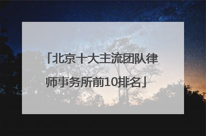北京十大主流团队律师事务所前10排名