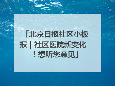 北京日报社区小板报｜社区医院新变化！想听您意见