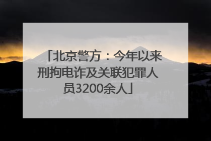 北京警方：今年以来刑拘电诈及关联犯罪人员3200余人