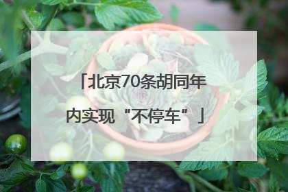 北京70条胡同年内实现“不停车”