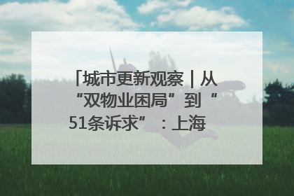 城市更新观察｜从“双物业困局”到“51条诉求”：上海市中心的老旧社区改造如何破题过关？
