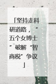 坚持走科研道路，“五个女博士”破解“智商税”争议