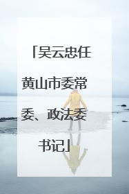 吴云忠任黄山市委常委、政法委书记