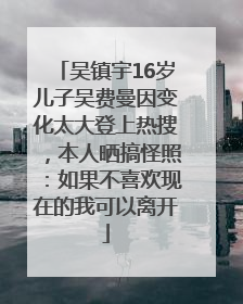 吴镇宇16岁儿子吴费曼因变化太大登上热搜，本人晒搞怪照：如果不喜欢现在的我可以离开