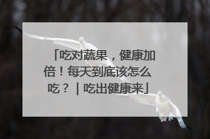 吃对蔬果，健康加倍！每天到底该怎么吃？｜吃出健康来