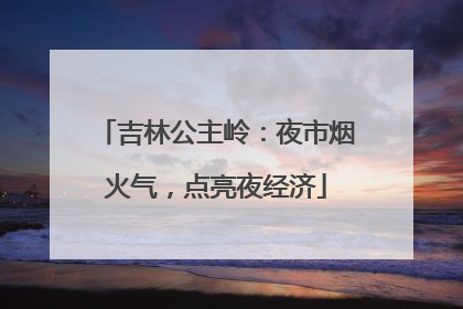 吉林公主岭：夜市烟火气，点亮夜经济
