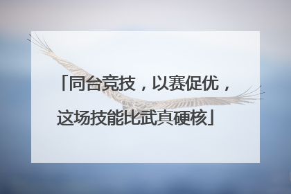 同台竞技，以赛促优，这场技能比武真硬核
