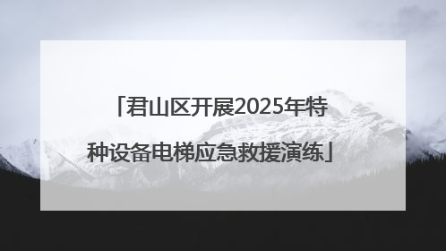 君山区开展2025年特种设备电梯应急救援演练