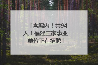 含编内！共94人！福建三家事业单位正在招聘