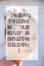 听童声与千年诗韵交响，“儿童唱古诗”原创作品专场音乐会举行