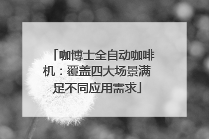 咖博士全自动咖啡机：覆盖四大场景满足不同应用需求