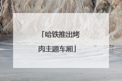 哈铁推出烤肉主题车厢
