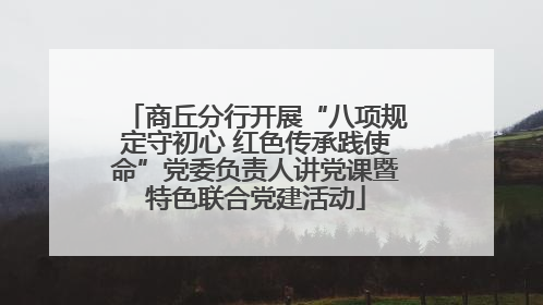 商丘分行开展“八项规定守初心 红色传承践使命”党委负责人讲党课暨特色联合党建活动