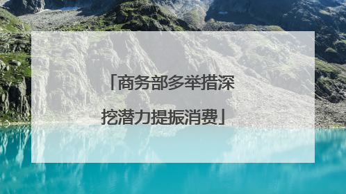 商务部多举措深挖潜力提振消费