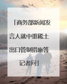 商务部新闻发言人就中重稀土出口管制措施答记者问