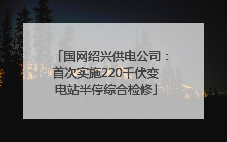 国网绍兴供电公司：首次实施220千伏变电站半停综合检修