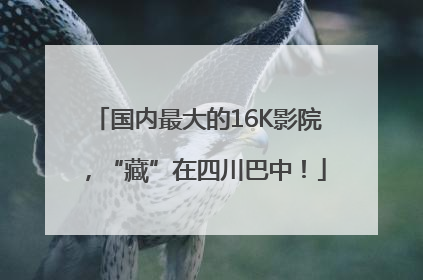 国内最大的16K影院，“藏”在四川巴中！